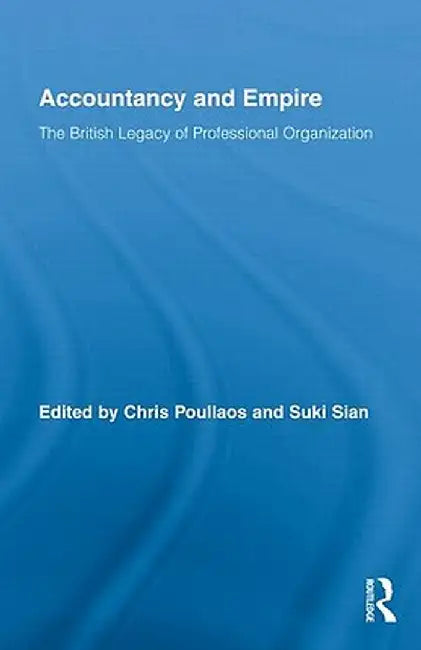 Accountancy and Empire: The British Legacy of Professional Organization by Chris Poullaos