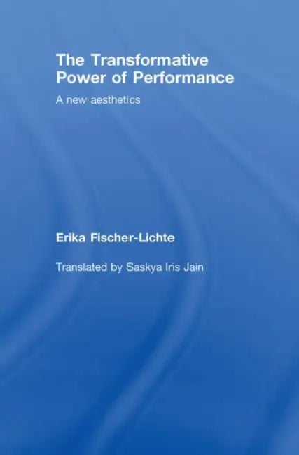 The Transformative Power of Performance: A New Aesthetics by Erika Fischer-Lichte, Saskya Jain