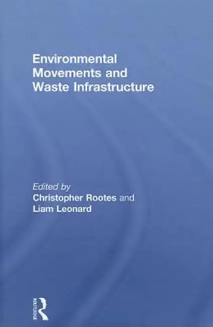 Environmental Movements And Waste Infrastructure by Christopher Rootes, Liam Leonard