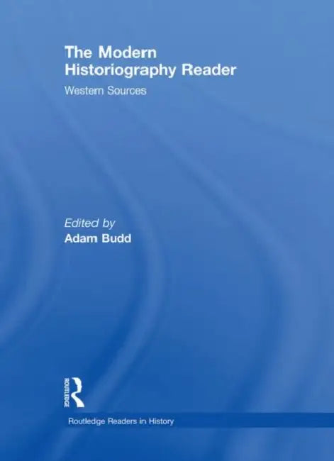 The Modern Historiography Reader: Western Sources by Adam Budd