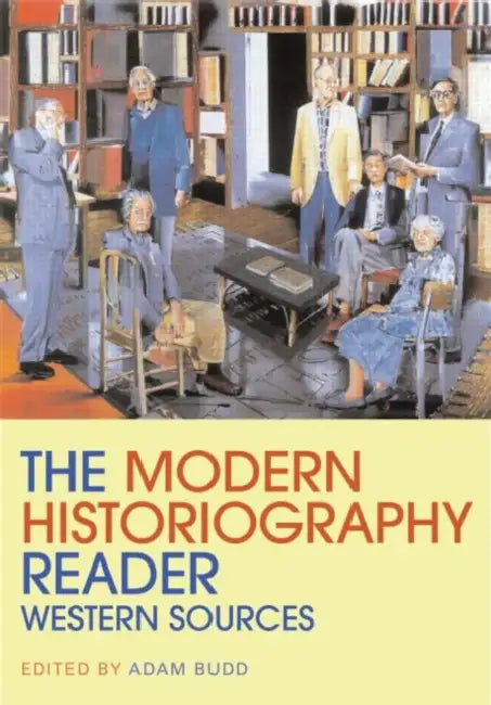 The Modern Historiography Reader: Western Sources by Adam Budd
