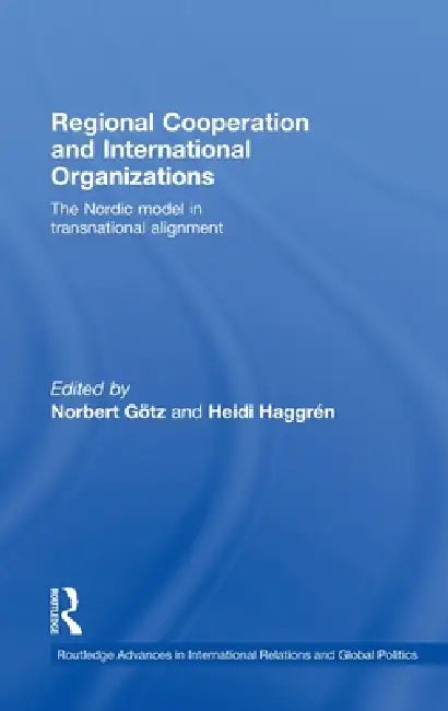 Regional Cooperation and International Organizations: The Nordic Model in Transnational Alignment by Norbert Götz