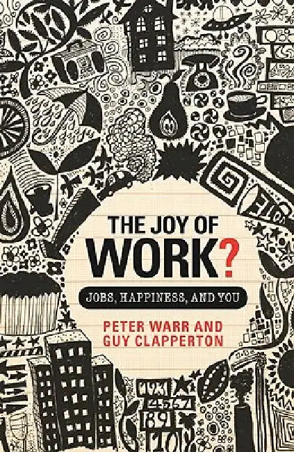 The Joy of Work?: Jobs, Happiness, and You by Peter Warr
