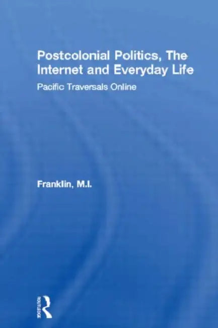 Postcolonial Politics, the Internet and Everyday Life: Pacific Traversals Online by M. I. Franklin