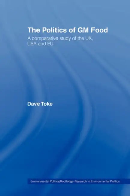 The Politics of GM Food: A Comparative Study of the Uk, USA and EU by Dave Toke