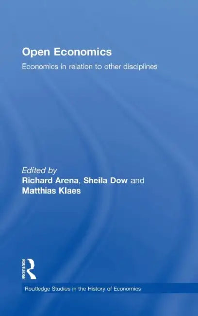 Open Economics: Economics in Relation to Other Disciplines by Richard Arena, Sheila Dow, Matthias Klaes