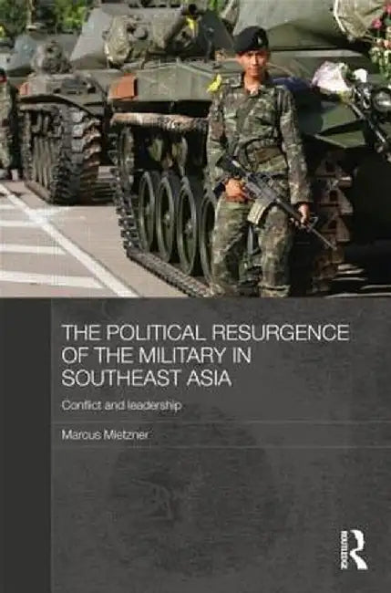 The Political Resurgence of the Military in Southeast Asia: Conflict and Leadership by Marcus Mietzner