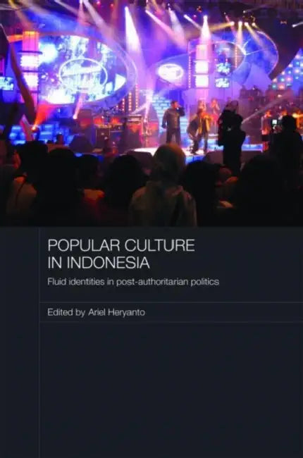 Popular Culture in Indonesia: Fluid Identities in Post-Authoritarian Politics by Ariel Heryanto