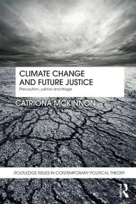 Climate Change and Future Justice: Precaution, Compensation and Triage by Catriona McKinnon