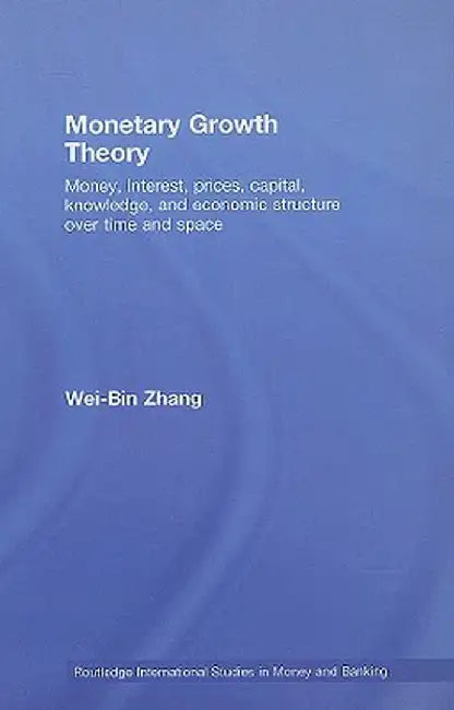 Monetary Growth Theory: Money, Interest, Prices, Capital, Knowledge and Economic Structure over Time and Space by Wei-bin Zhang