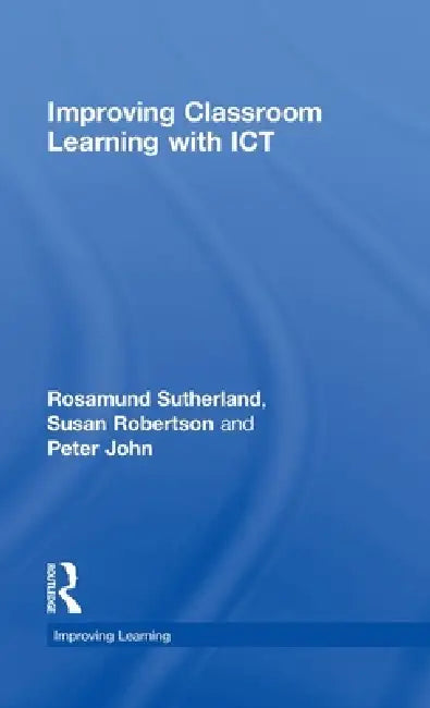 Improving Classroom Learning with ICT by Rosamund Sutherland
