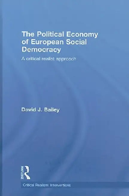 The Political Economy of European Social Democracy: A Critical Realist Approach by David J. Bailey