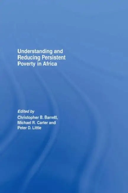 Understanding and Reducing Persistent Poverty in Africa by Christopher B. Barrett, Peter Little, Michael Carter