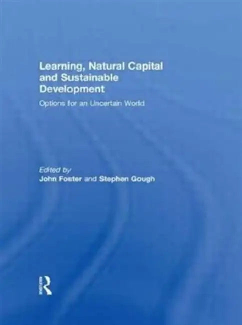 Learning, Natural Capital and Sustainable Development: Options for an Uncertain World by John Foster