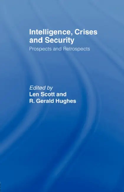 Intelligence, Crises and Security: Prospects and Retrospects by Len Scott, R. Gerald Hughes