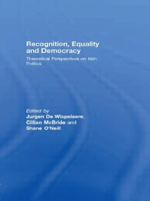 Recognition, Equality and Democracy: Theoretical Perspectives on Irish Politics by Jurgen De Wispelaere