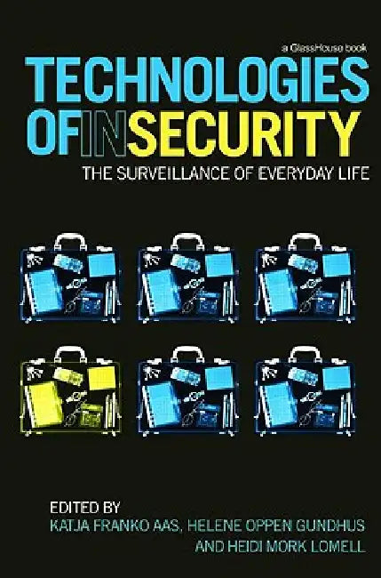 Technologies of InSecurity: The Surveillance of Everyday Life by Katja Franko Aas