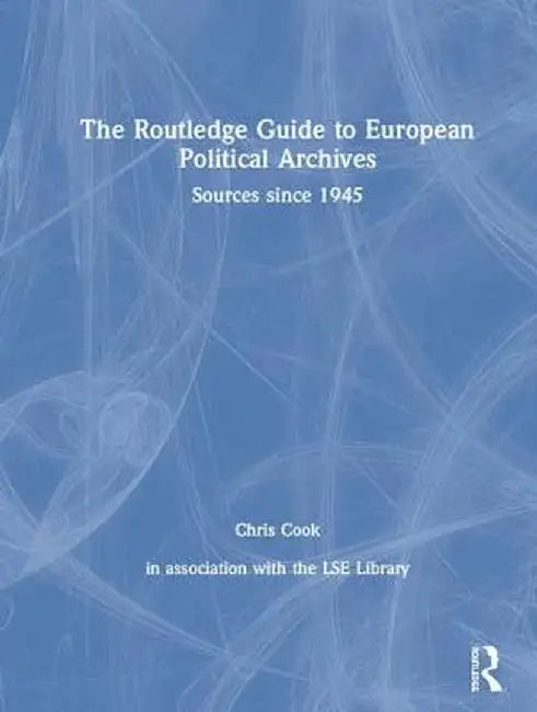 The Routledge Guide to European Political Archives: Sources Since 1945 by Chris Cook