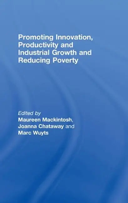 Promoting Innovation, Productivity And Industrial Growth And Reducing Poverty by Maureen Mackintosh, Joanna Chataway, Marc Wuyts