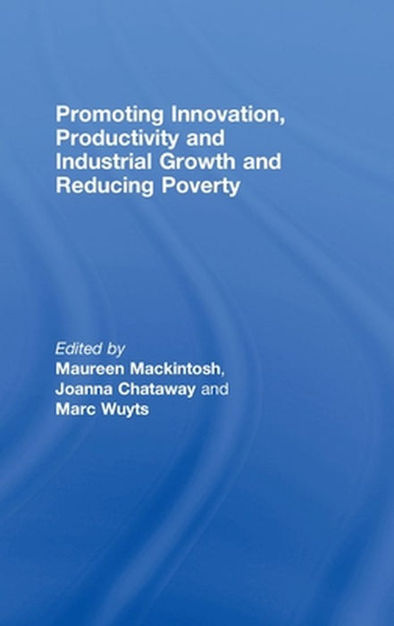 Promoting Innovation, Productivity And Industrial Growth And Reducing Poverty by Maureen Mackintosh, Joanna Chataway, Marc Wuyts