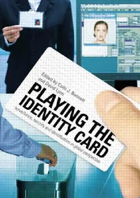 Playing the Identity Card: Surveillance, Security and Identification in Global Perspective by Colin J. Bennett