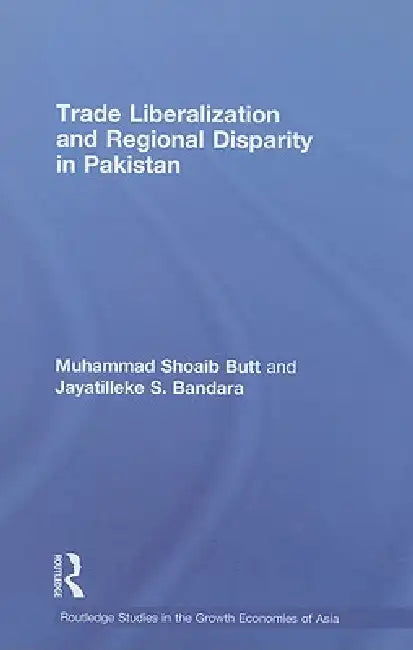 Trade Liberalization And Regional Disparity In Pakistan by Muhammad Shoaib Butt