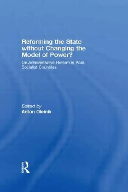Reforming the State Without Changing the Model of Power?: On Administrative Reform in Post-Socialist Countries by Anton Oleinik
