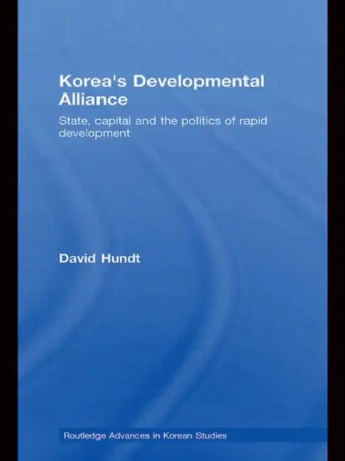 Korea's Developmental Alliance: State, Capital and the Politics of Rapid Development by David Hundt