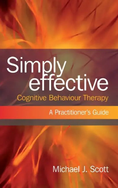 Simply Effective Cognitive Behaviour Therapy: A Practitioner's Guide by Michael J. Scott