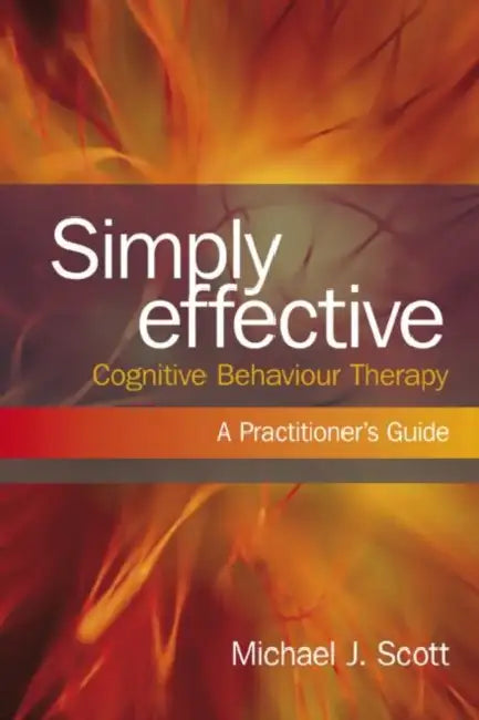 Simply Effective Cognitive Behaviour Therapy: A Practitioner's Guide by Michael J. Scott