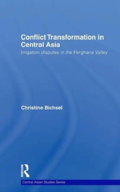 Conflict Transformation in Central Asia: Irrigation Disputes in the Ferghana Valley by Christine Bichsel