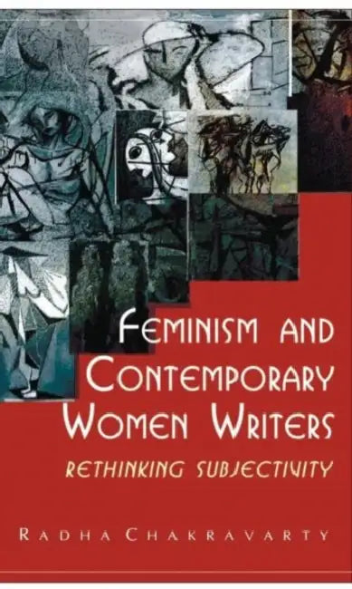 Feminism and Contemporary Women Writers: Rethinking Subjectivity by Radha Chakravarty