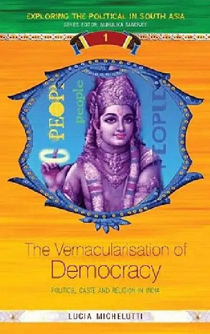 The Vernacularisation of Democracy: Politics, Caste and Religion in India by Lucia Michelutti