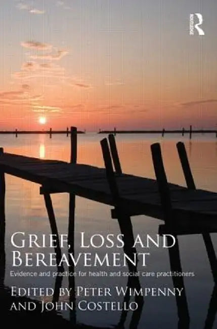 Grief, Loss and Bereavement: Evidence and Practice for Health and Social Care Practitioners by Peter Wimpenny