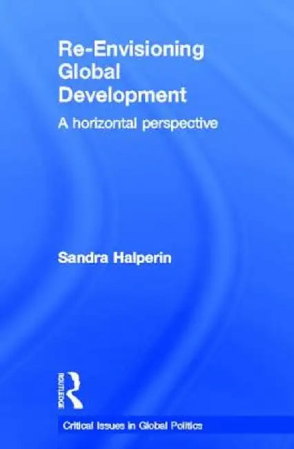 Re-Envisioning Global Development: A Horizontal Perspective by Sandra Halperin