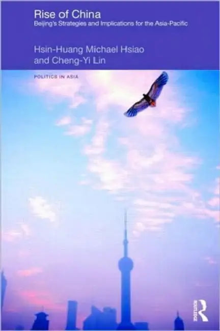 Rise of China: Beijing's Strategies and Implications for the Asia-Pacific by Hsin-Huang Michael Hsiao, Cheng-Yi Lin