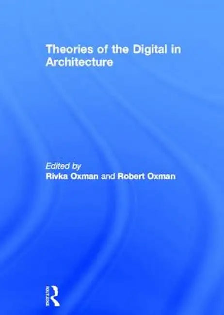 Theories of the Digital in Architecture by Rivka Oxman