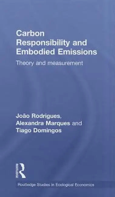 Carbon Responsibility And Embodied Emissions: Theory and Measurement by Joao F.D. Rodrigues, Tiago M.D. Domingos, Alexandra P.S. Marques