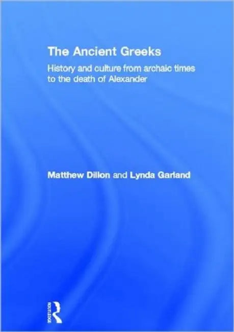 The Ancient Greeks: History and Culture from Archaic Times to the Death of Alexander by Matthew Dillon