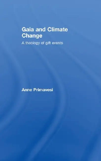 Gaia and Climate Change: A Theology of Gift Events by Anne Primavesi