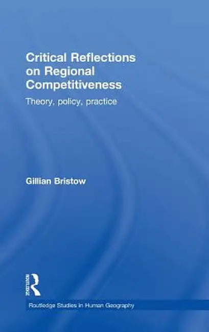 Critical Reflections on Regional Competitiveness: Theory, Policy, Practice by Gillian Bristow