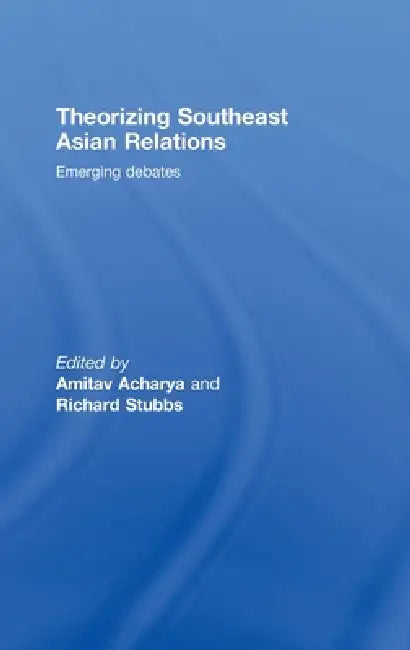 Theorizing Southeast Asian Relations: Emerging Debates by Amitav Acharya