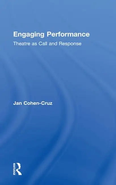 Engaging Performance: Theatre as Call and Response by Jan Cohen-Cruz