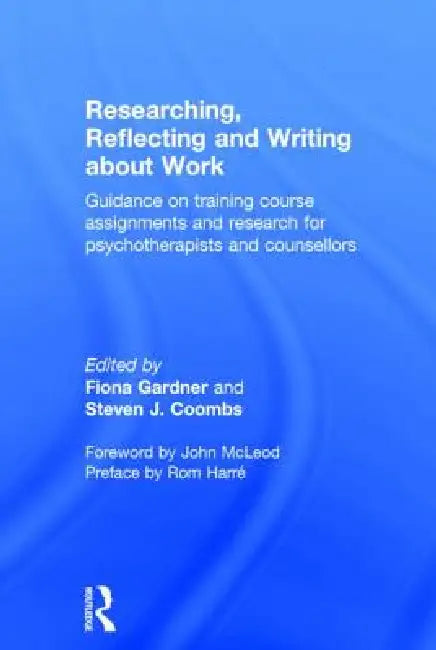 Researching, Reflecting and Writing about Work: Guidance on Training Course Assignments and Research for Psychotherapists and Counsellors by Fiona Gardner