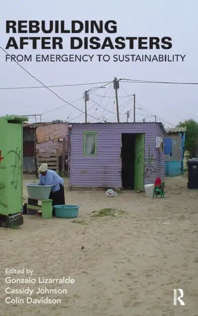 Rebuilding After Disasters: From Emergency to Sustainability by Gonzalo Lizarralde, Cassidy Johnson, Colin Davidson