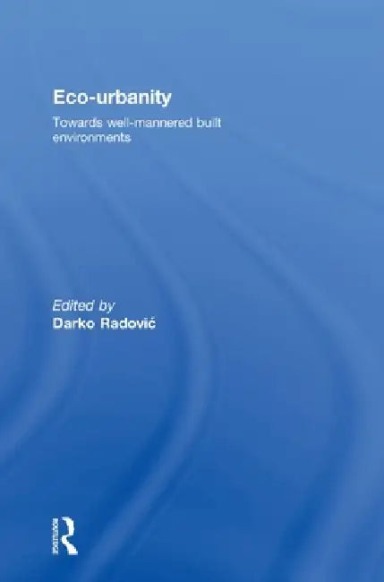Eco-Urbanity: Towards Well-Mannered Built Environments by Darko Radovic