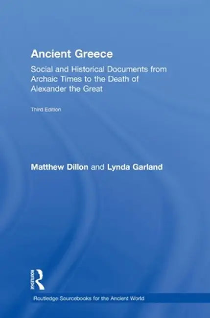 Ancient Greece: Social and Historical Documents from Archaic Times to the Death of Alexander the Great by Matthew Dillon