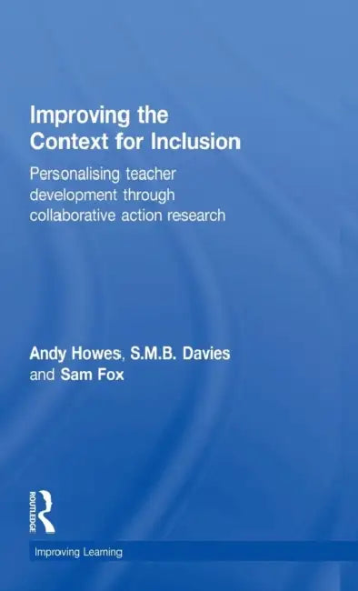 Improving the Context for Inclusion: Personalising Teacher Development through Collaborative Action Research by Andy Howes, S. M. B. Davies, Sam Fox