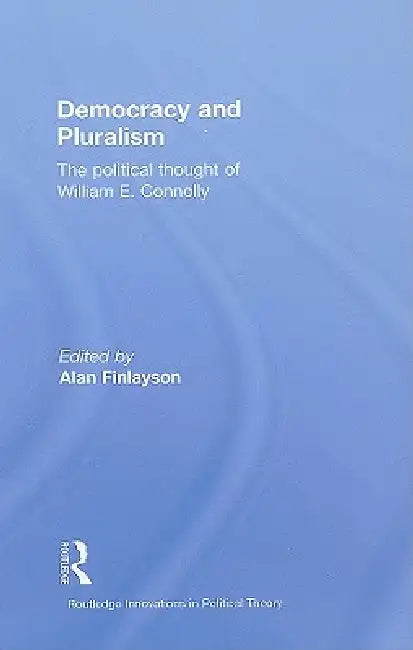 Democracy and Pluralism: The Political Thought of William E. Connolly by Alan Finlayson