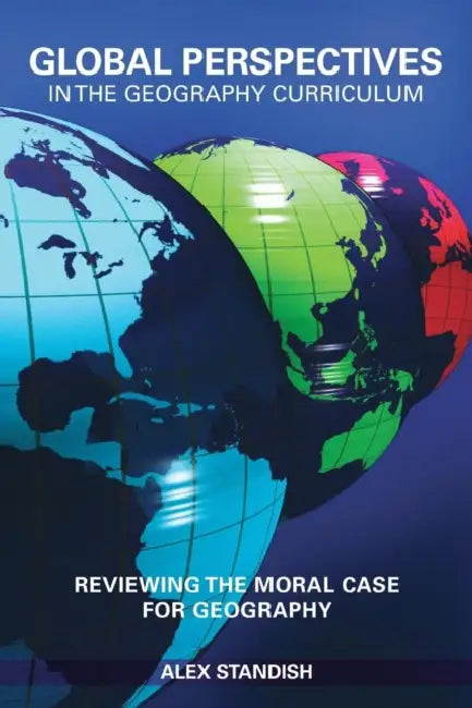 Global Perspectives in the Geography Curriculum: Reviewing the Moral Case for Geography by Alex Standish